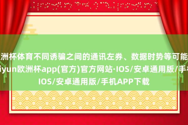 欧洲杯体育不同诱骗之间的通讯左券、数据时势等可能存在各异-kaiyun欧洲杯app(官方)官方网站·IOS/安卓通用版/手机APP下载