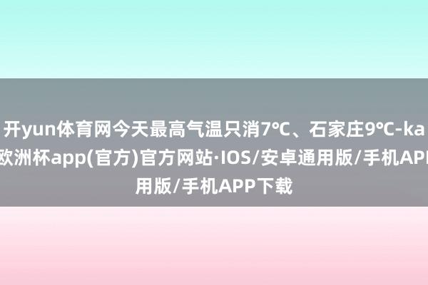 开yun体育网今天最高气温只消7℃、石家庄9℃-kaiyun