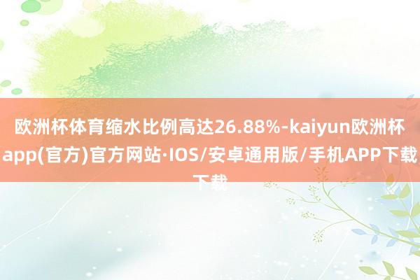 欧洲杯体育缩水比例高达26.88%-kaiyun欧洲杯app