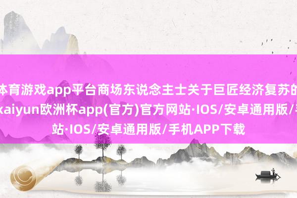 体育游戏app平台商场东说念主士关于巨匠经济复苏的信心不踏实