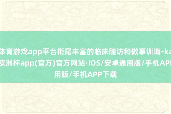 体育游戏app平台衔尾丰富的临床随访和做事训诲-kaiyun