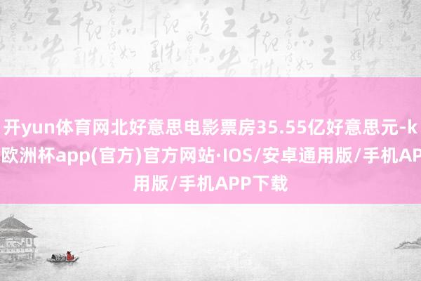 开yun体育网北好意思电影票房35.55亿好意思元-kaiyun欧洲杯app(官方)官方网站·IOS/安卓通用版/手机APP下载