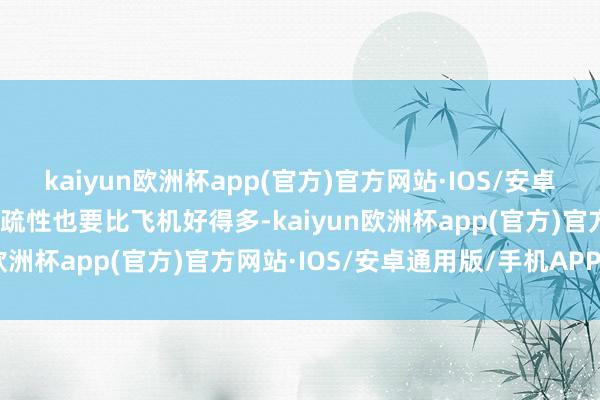 kaiyun欧洲杯app(官方)官方网站·IOS/安卓通用版/手机APP下载荒疏性也要比飞机好得多-kaiyun欧洲杯app(官方)官方网站·IOS/安卓通用版/手机APP下载