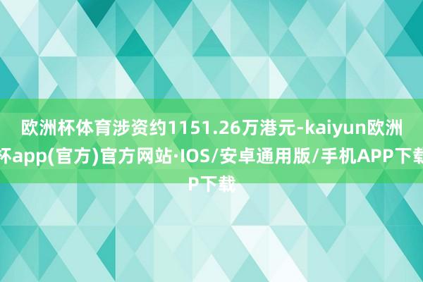 欧洲杯体育涉资约1151.26万港元-kaiyun欧洲杯app(官方)官方网站·IOS/安卓通用版/手机APP下载