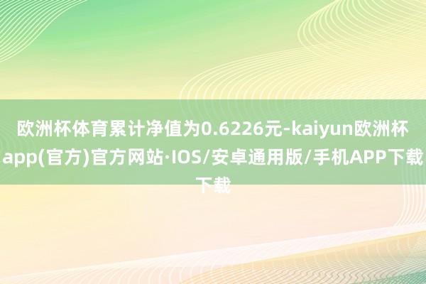 欧洲杯体育累计净值为0.6226元-kaiyun欧洲杯app