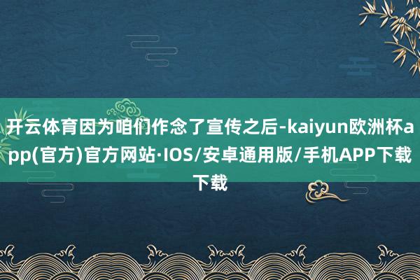 开云体育因为咱们作念了宣传之后-kaiyun欧洲杯app(官