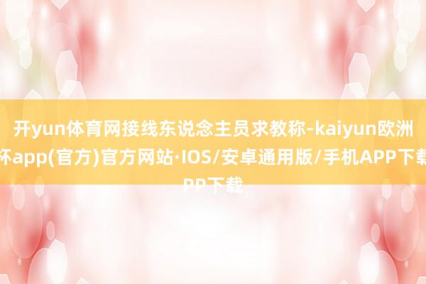 开yun体育网接线东说念主员求教称-kaiyun欧洲杯app