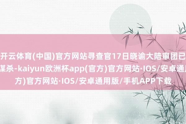 开云体育(中国)官方网站寻查官17日晓谕大陪审团已将指控升级