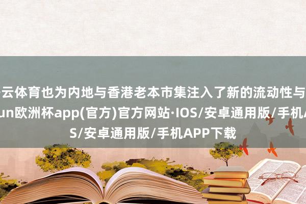 开云体育也为内地与香港老本市集注入了新的流动性与活力-kai