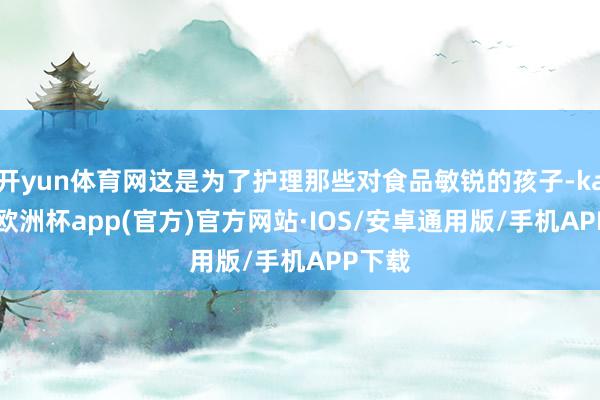 开yun体育网这是为了护理那些对食品敏锐的孩子-kaiyun欧洲杯app(官方)官方网站·IOS/安卓通用版/手机APP下载