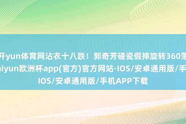 开yun体育网沾衣十八跌！郭奇芳碰瓷假摔旋转360落地后吃T-kaiyun欧洲杯app(官方)官方网站·IOS/安卓通用版/手机APP下载