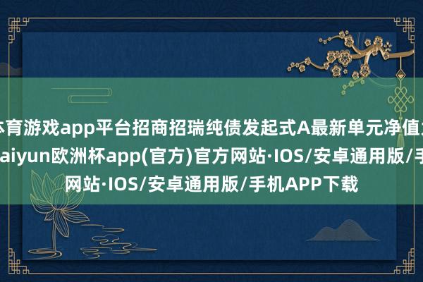 体育游戏app平台招商招瑞纯债发起式A最新单元净值为1.17