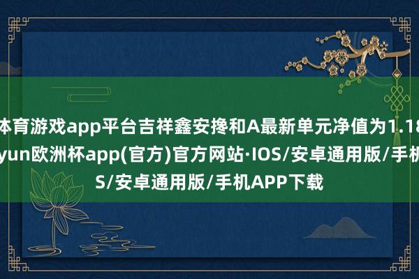 体育游戏app平台吉祥鑫安搀和A最新单元净值为1.1826元