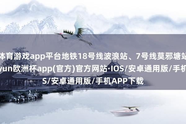 体育游戏app平台地铁18号线波浪站、7号线莫邪塘站上盖-k