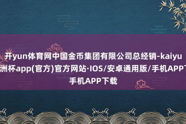 开yun体育网中国金币集团有限公司总经销-kaiyun欧洲杯