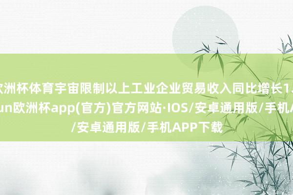 欧洲杯体育宇宙限制以上工业企业贸易收入同比增长1.9%-ka