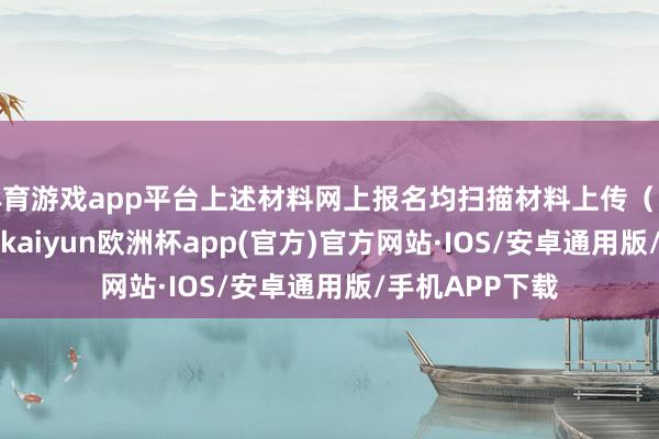 体育游戏app平台上述材料网上报名均扫描材料上传（以JPG图