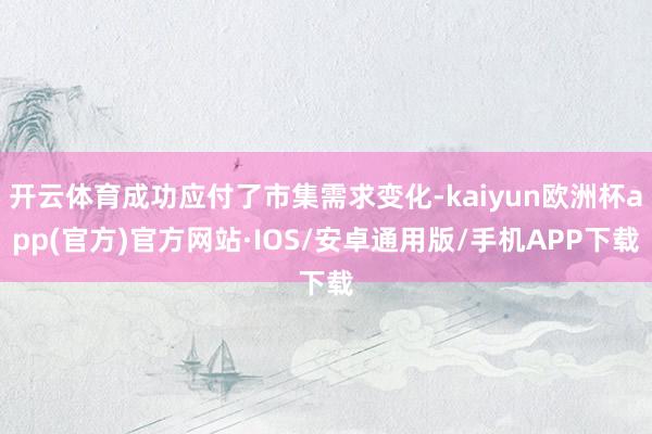 开云体育成功应付了市集需求变化-kaiyun欧洲杯app(官